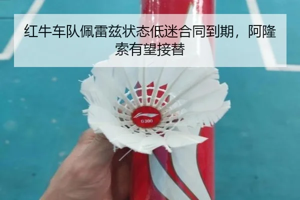 红牛车队佩雷兹状态低迷合同到期，阿隆索有望接替